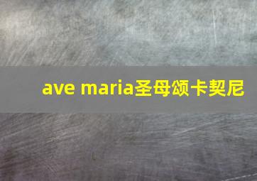 ave maria圣母颂卡契尼